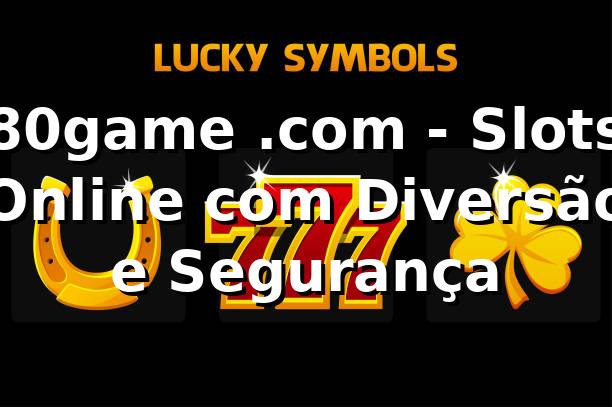 80game .com - Slots Online com Diversão e Segurança